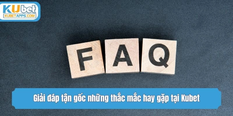Giải đáp tận gốc những thắc mắc hay gặp tại Kubet