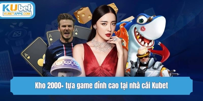 Kho 2000+ tựa game đỉnh cao tại nhà cái Kubet