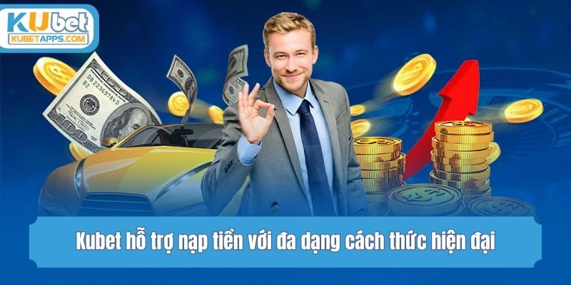 Kubet hỗ trợ nạp tiền với đa dạng cách thức hiện đại