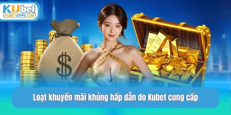 Loạt khuyến mãi khủng hấp dẫn do Kubet cung cấp