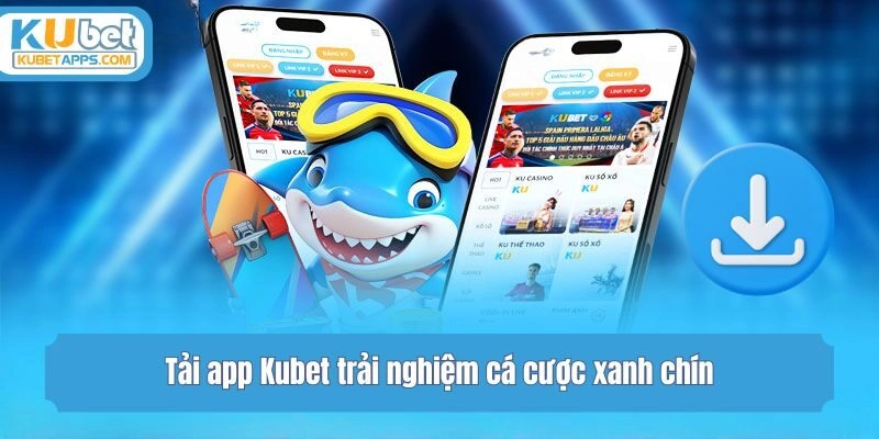 Tải app Kubet trải nghiệm cá cược xanh chín