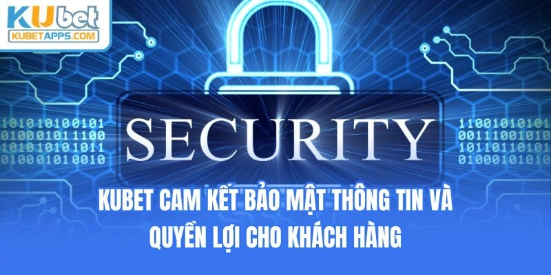 Kubet cam kết bảo mật thông tin và quyền lợi cho khách hàng